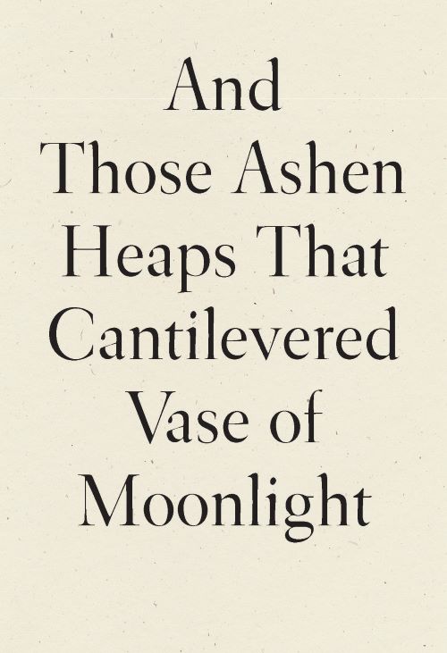 Cover of And Those Ashen Heaps That Cantilevered Vase of Moonlight